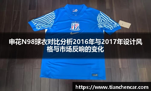 申花N98球衣对比分析2016年与2017年设计风格与市场反响的变化