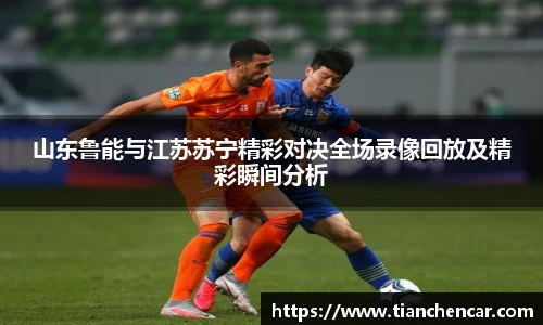 山东鲁能与江苏苏宁精彩对决全场录像回放及精彩瞬间分析